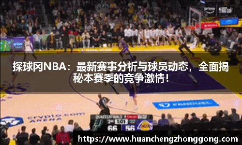 探球冈NBA：最新赛事分析与球员动态，全面揭秘本赛季的竞争激情！